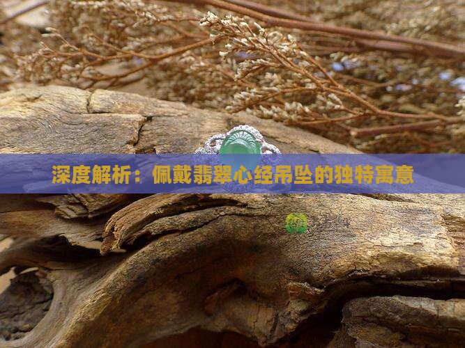 深度解析：佩戴翡翠心经吊坠的独特寓意