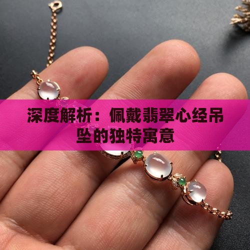 深度解析：佩戴翡翠心经吊坠的独特寓意