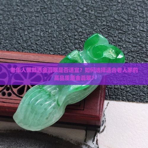 老年人佩戴洒金翡翠是否适宜？如何选择适合老人家的高品质洒金翡翠？