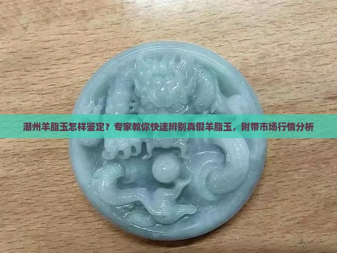 潮州羊脂玉怎样鉴定？专家教你快速辨别真假羊脂玉，附带市场行情分析