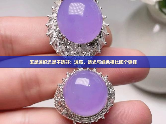 玉是透好还是不透好：透亮、透光与绿色相比哪个更佳