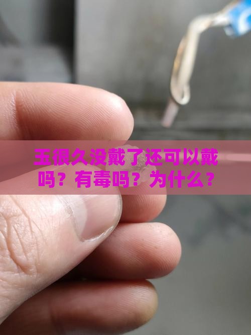 玉很久没戴了还可以戴吗？有毒吗？为什么？