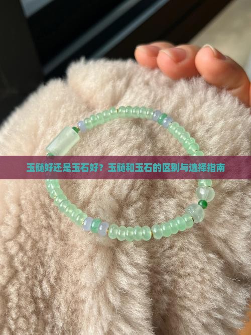 玉髓好还是玉石好？玉髓和玉石的区别与选择指南