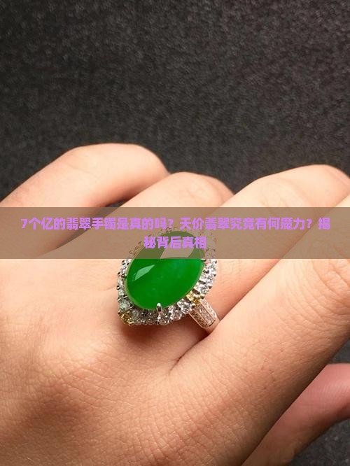 7个亿的翡翠手镯是真的吗？天价翡翠究竟有何魔力？揭秘背后真相
