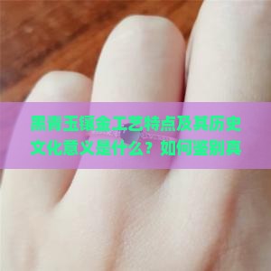 黑青玉镶金工艺特点及其历史文化意义是什么？如何鉴别真假黑青玉镶金饰品？