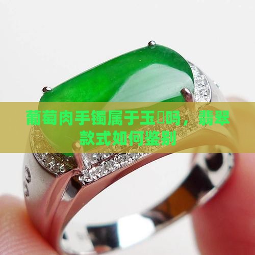 葡萄肉手镯属于玉髄吗，翡翠款式如何鉴别