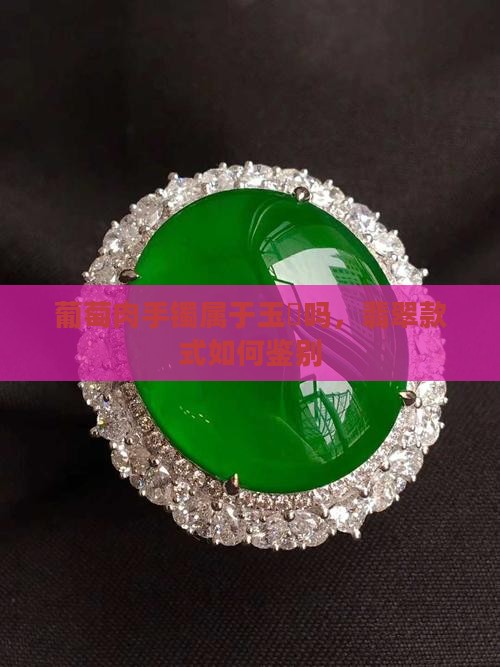 葡萄肉手镯属于玉髄吗，翡翠款式如何鉴别
