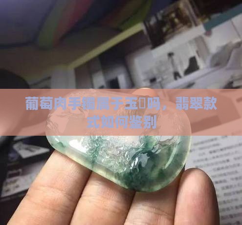葡萄肉手镯属于玉髄吗，翡翠款式如何鉴别