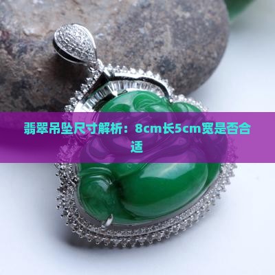 翡翠吊坠尺寸解析：8cm长5cm宽是否合适