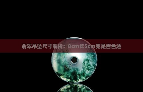 翡翠吊坠尺寸解析：8cm长5cm宽是否合适