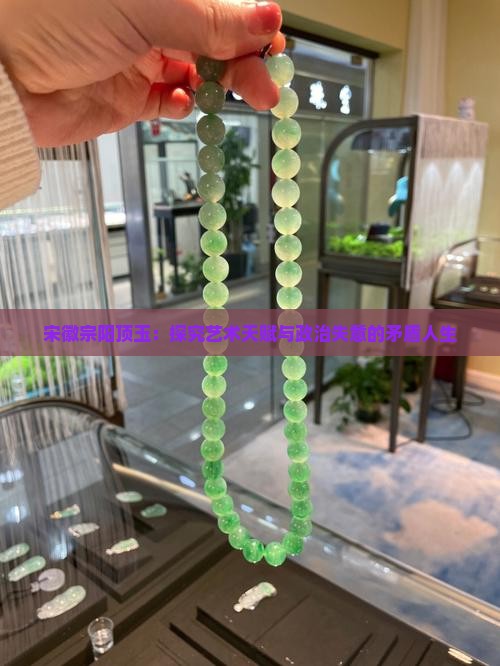 宋徽宗阳顶玉：探究艺术天赋与政治失意的矛盾人生