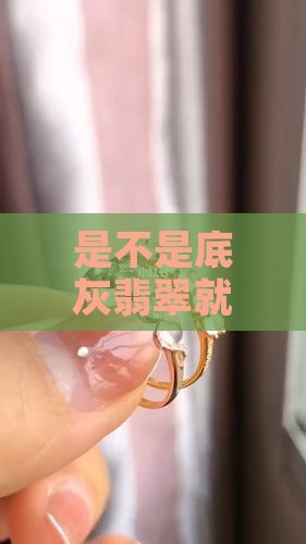 是不是底灰翡翠就意味着品质不好