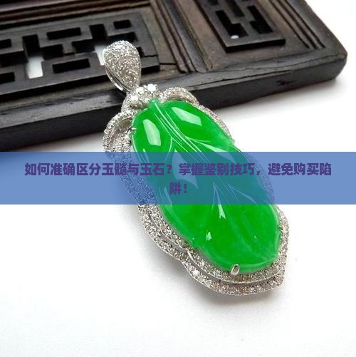 如何准确区分玉髓与玉石？掌握鉴别技巧，避免购买陷阱！
