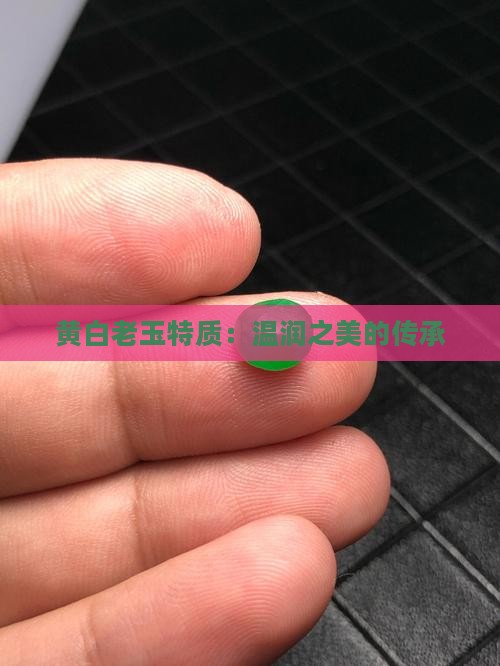 黄白老玉特质：温润之美的传承