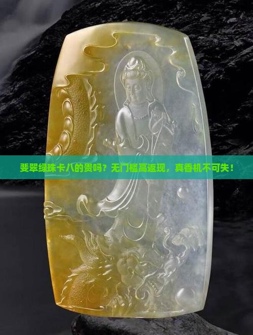 斐翠绿珠卡八的贵吗？无门槛高返现，真香机不可失！