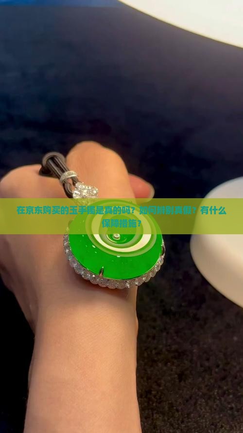 在京东购买的玉手镯是真的吗？如何辨别真假？有什么保障措施？