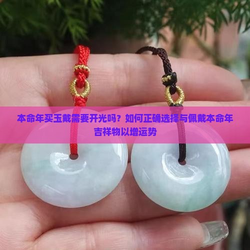 本命年买玉戴需要开光吗？如何正确选择与佩戴本命年吉祥物以增运势
