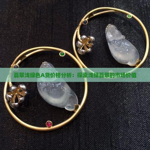翡翠浅绿色A货价格分析：探索浅绿翡翠的市场价值