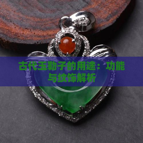 古代玉勒子的用途：功能与纹饰解析