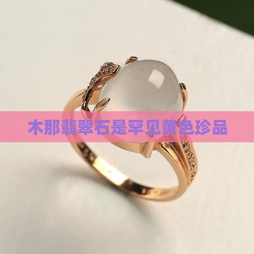 木那翡翠石是罕见黄色珍品