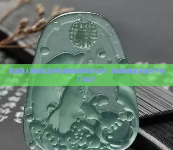 属兔的人佩戴碧玉手镯真的能带来好运吗？揭秘佩戴痛点和当下热门说法！