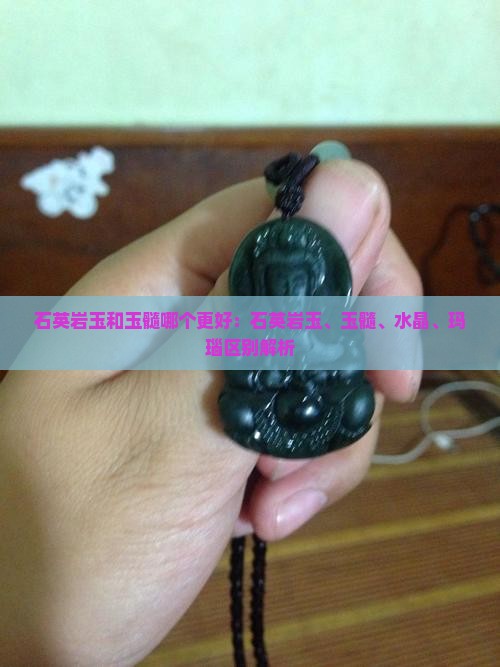 石英岩玉和玉髓哪个更好：石英岩玉、玉髓、水晶、玛瑙区别解析