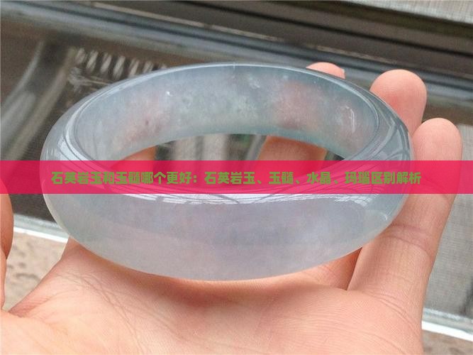 石英岩玉和玉髓哪个更好：石英岩玉、玉髓、水晶、玛瑙区别解析