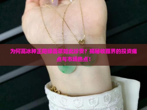 为何高冰种正阳绿翡翠如此珍贵？揭秘收藏界的投资痛点与市场热点！