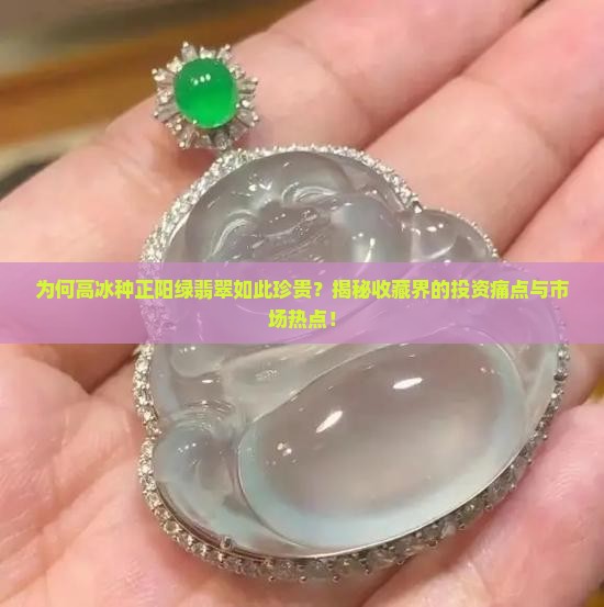 为何高冰种正阳绿翡翠如此珍贵？揭秘收藏界的投资痛点与市场热点！
