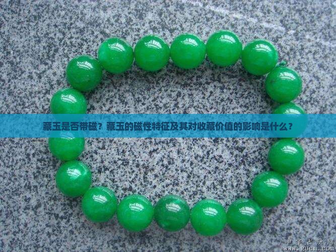 藏玉是否带磁？藏玉的磁性特征及其对收藏价值的影响是什么？