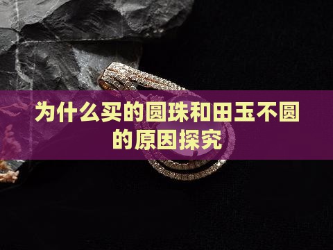 为什么买的圆珠和田玉不圆的原因探究