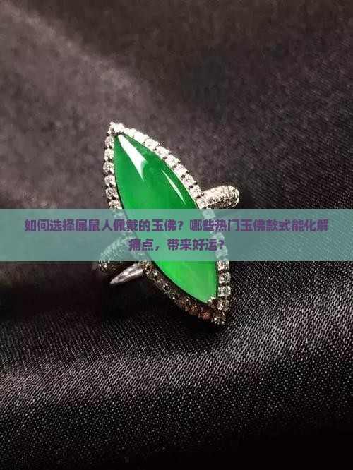 如何选择属鼠人佩戴的玉佛？哪些热门玉佛款式能化解痛点，带来好运？