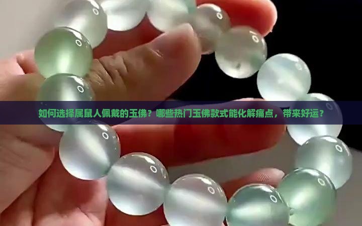 如何选择属鼠人佩戴的玉佛？哪些热门玉佛款式能化解痛点，带来好运？