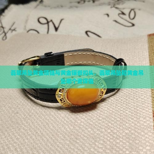 翡翠吊坠黄金项链与黄金镶嵌扣头，翡翠吊坠和黄金吊坠哪个更保值