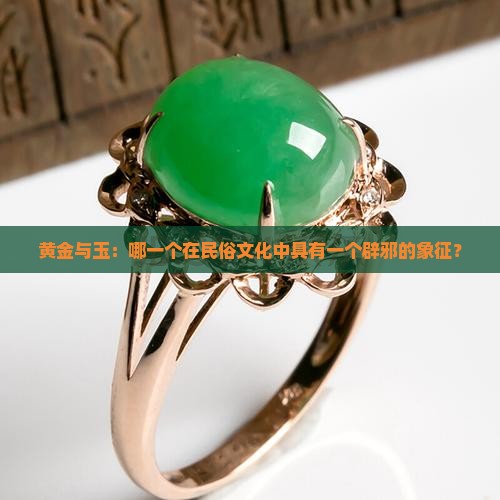 黄金与玉：哪一个在民俗文化中具有一个辟邪的象征？
