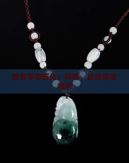 蛇骨手串玉化：特征、成品效果展示