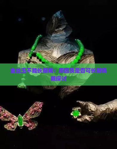 金丝玉不能长期戴：原因及是否可长期佩戴探讨