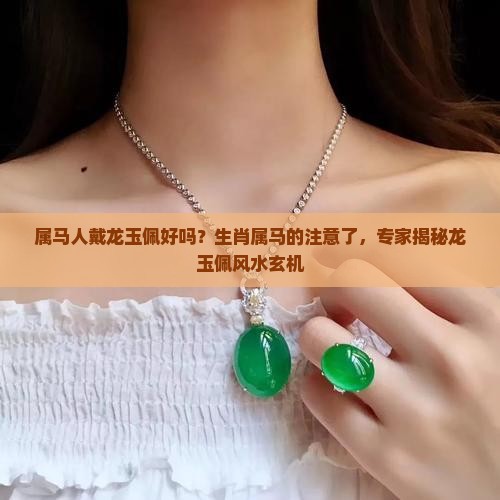 属马人戴龙玉佩好吗？生肖属马的注意了，专家揭秘龙玉佩风水玄机