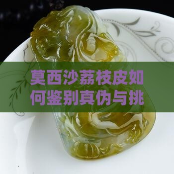 莫西沙荔枝皮如何鉴别真伪与挑选优质果品？