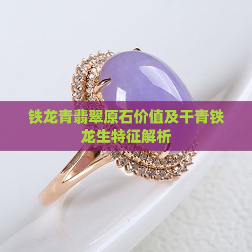 铁龙青翡翠原石价值及干青铁龙生特征解析