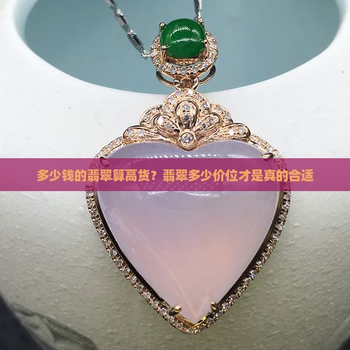 多少钱的翡翠算高货？翡翠多少价位才是真的合适