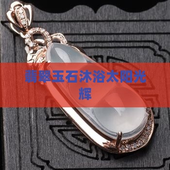 翡翠玉石沐浴太阳光辉