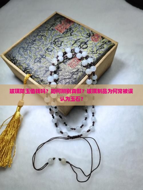 玻璃防玉值钱吗？如何辨别真假？玻璃制品为何常被误认为玉石？
