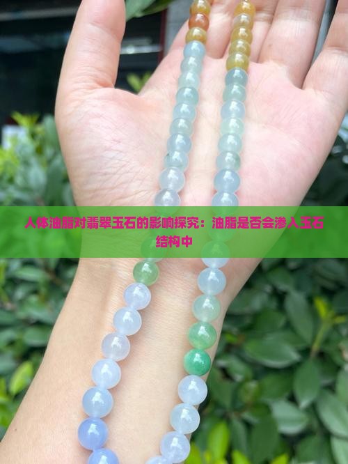 人体油脂对翡翠玉石的影响探究：油脂是否会渗入玉石结构中