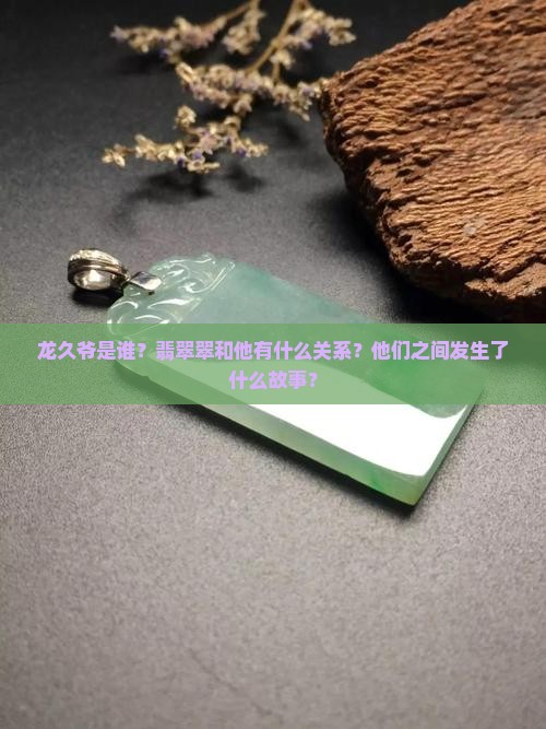 龙久爷是谁？翡翠翠和他有什么关系？他们之间发生了什么故事？