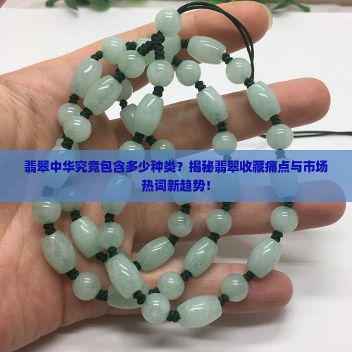翡翠中华究竟包含多少种类？揭秘翡翠收藏痛点与市场热词新趋势！