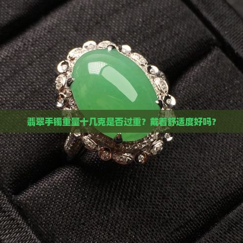 翡翠手镯重量十几克是否过重？戴着舒适度好吗？