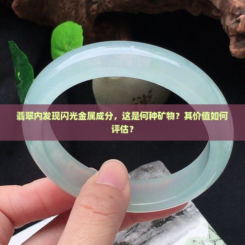 翡翠内发现闪光金属成分，这是何种矿物？其价值如何评估？