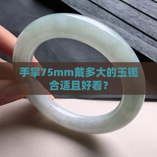 手掌75mm戴多大的玉镯合适且好看？