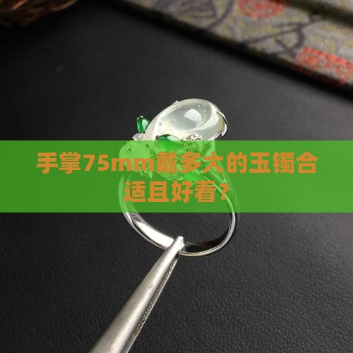 手掌75mm戴多大的玉镯合适且好看？